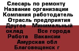 Слесарь по ремонту › Название организации ­ Компания-работодатель › Отрасль предприятия ­ Другое › Минимальный оклад ­ 1 - Все города Работа » Вакансии   . Амурская обл.,Благовещенск г.